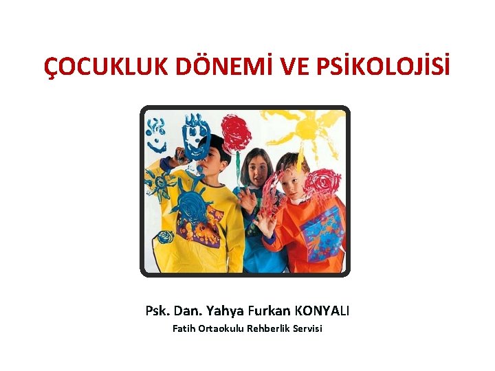 ÇOCUKLUK DÖNEMİ VE PSİKOLOJİSİ Psk. Dan. Yahya Furkan KONYALI Fatih Ortaokulu Rehberlik Servisi 