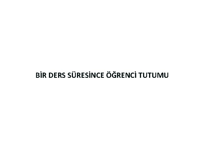 BİR DERS SÜRESİNCE ÖĞRENCİ TUTUMU 