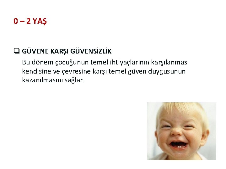 0 – 2 YAŞ q GÜVENE KARŞI GÜVENSİZLİK Bu dönem çocuğunun temel ihtiyaçlarının karşılanması