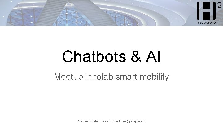 Chatbots & AI Meetup innolab smart mobility Sophie Hundertmark - hundertmark@h-square. io 