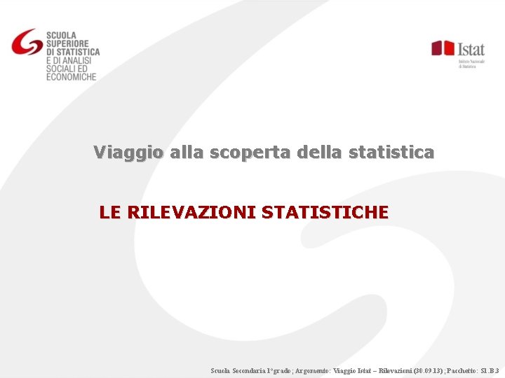 Viaggio alla scoperta della statistica LE RILEVAZIONI STATISTICHE Scuola Secondaria 1°grado; Argomento: Viaggio Istat