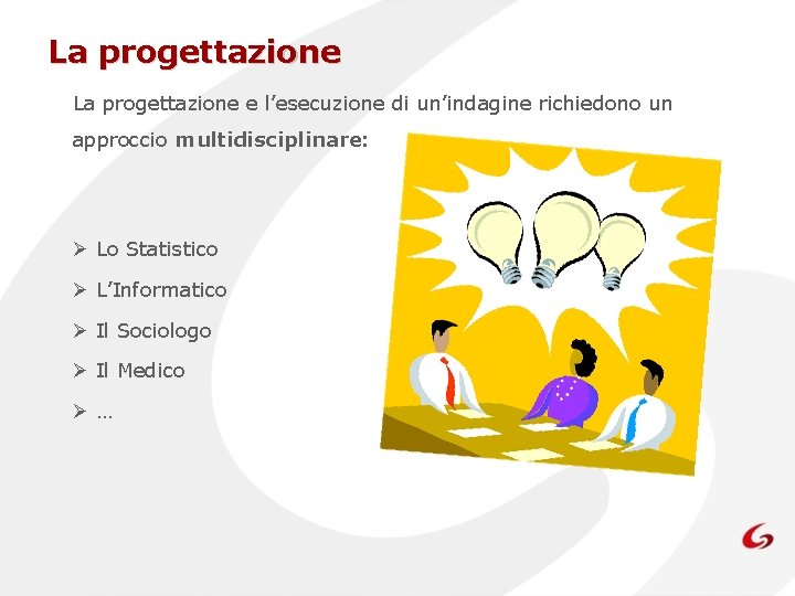 La progettazione e l’esecuzione di un’indagine richiedono un approccio multidisciplinare: Ø Lo Statistico Ø