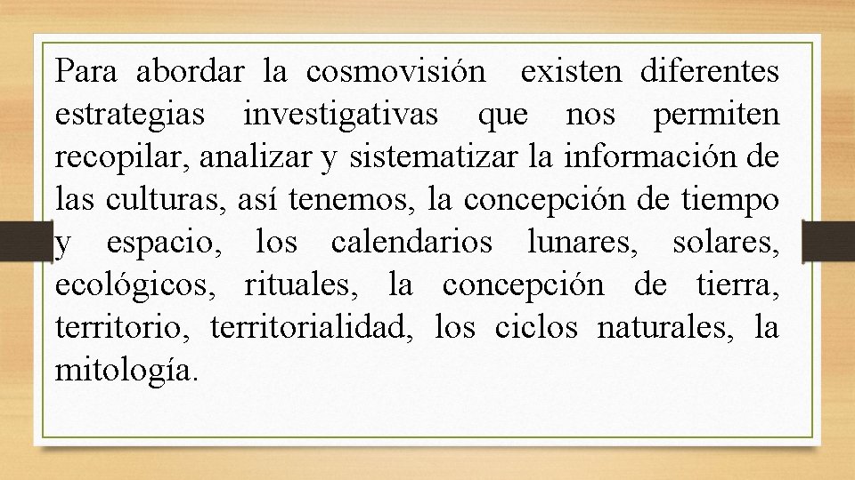 Para abordar la cosmovisión existen diferentes estrategias investigativas que nos permiten recopilar, analizar y