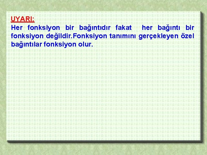 UYARI: Her fonksiyon bir bağıntıdır fakat her bağıntı bir fonksiyon değildir. Fonksiyon tanımını gerçekleyen