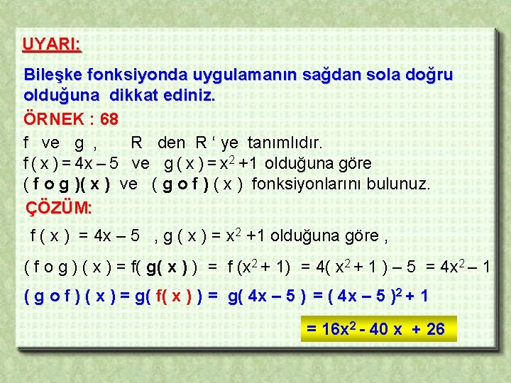 UYARI: Bileşke fonksiyonda uygulamanın sağdan sola doğru olduğuna dikkat ediniz. ÖRNEK : 68 f