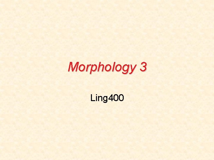 Morphology 3 Ling 400 