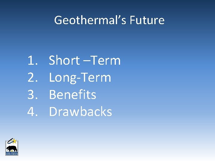 Geothermal’s Future 1. 2. 3. 4. Short –Term Long-Term Benefits Drawbacks Geothermal’s Future 1. 2. 3. 4. Short –Term Long-Term Benefits Drawbacks