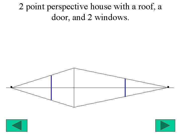 2 point perspective house with a roof, a door, and 2 windows. 