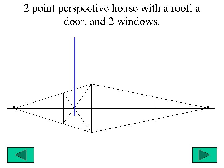 2 point perspective house with a roof, a door, and 2 windows. 