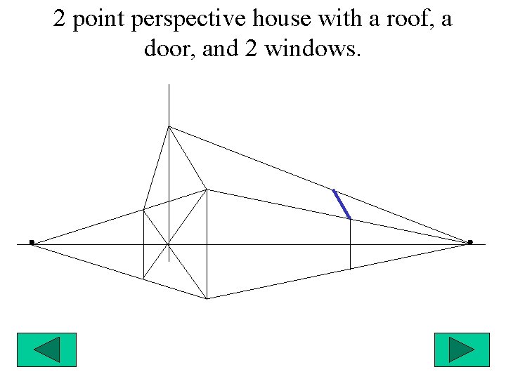 2 point perspective house with a roof, a door, and 2 windows. 