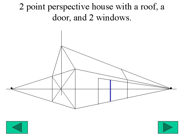 2 point perspective house with a roof, a door, and 2 windows. 