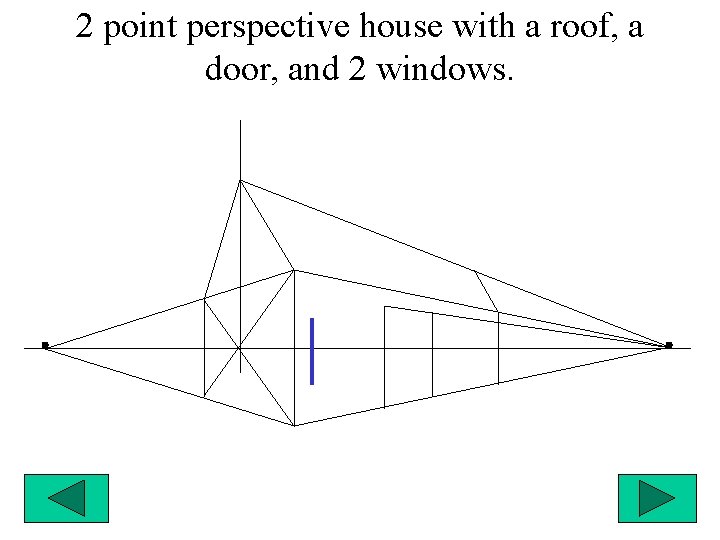 2 point perspective house with a roof, a door, and 2 windows. 