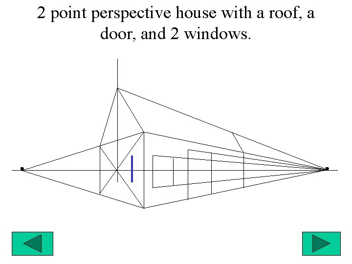 2 point perspective house with a roof, a door, and 2 windows. 