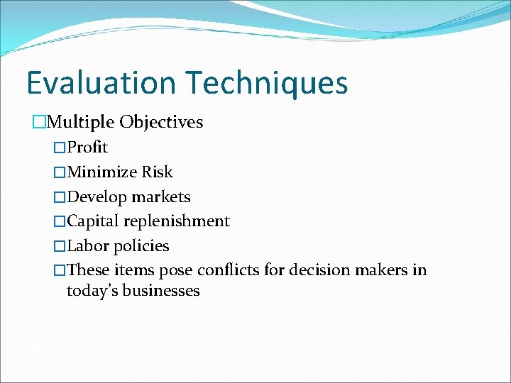 Evaluation Techniques �Multiple Objectives �Profit �Minimize Risk �Develop markets �Capital replenishment �Labor policies �These