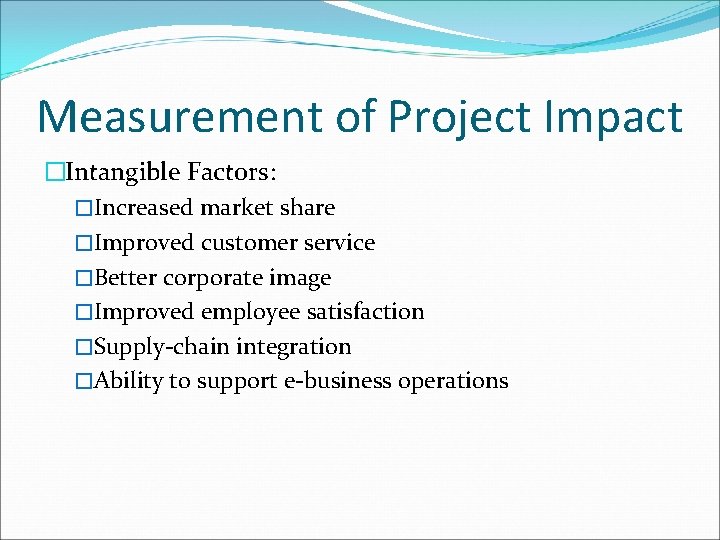 Measurement of Project Impact �Intangible Factors: �Increased market share �Improved customer service �Better corporate