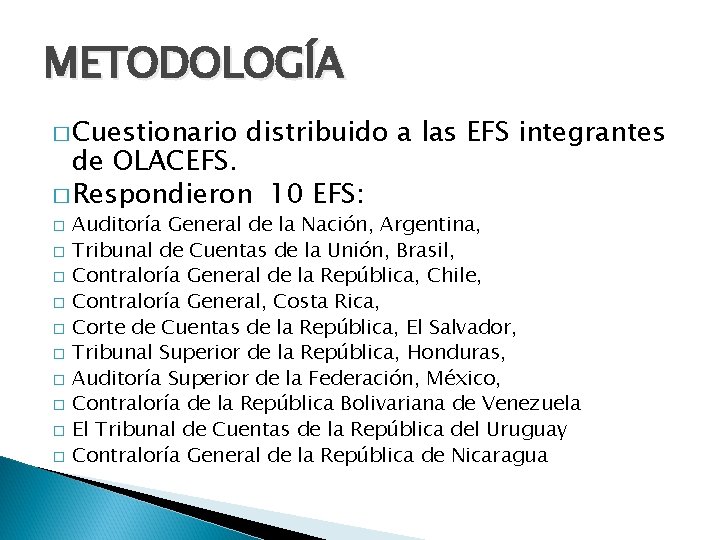 METODOLOGÍA � Cuestionario distribuido a las EFS integrantes de OLACEFS. � Respondieron 10 EFS:
