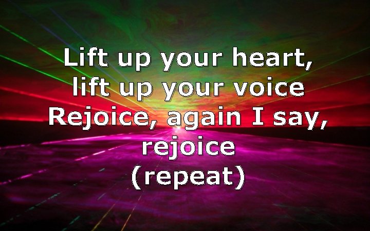 Lift up your heart, lift up your voice Rejoice, again I say, rejoice (repeat)