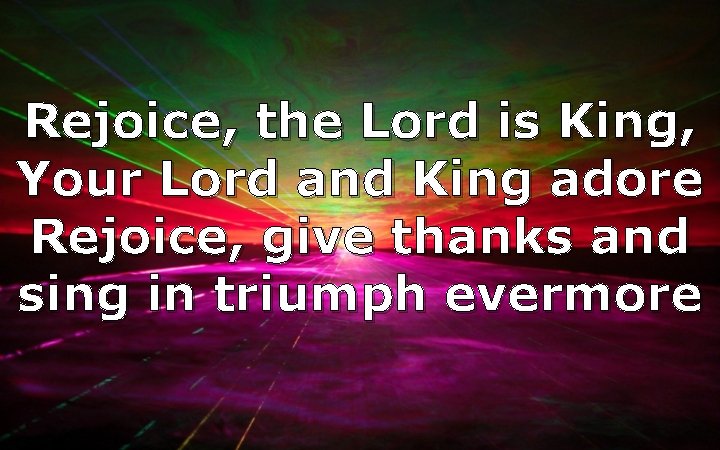 Rejoice, the Lord is King, Your Lord and King adore Rejoice, give thanks and