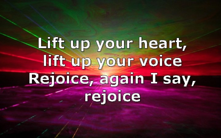 Lift up your heart, lift up your voice Rejoice, again I say, rejoice 