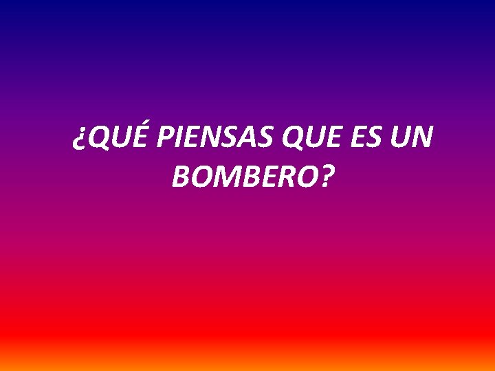 ¿QUÉ PIENSAS QUE ES UN BOMBERO? 