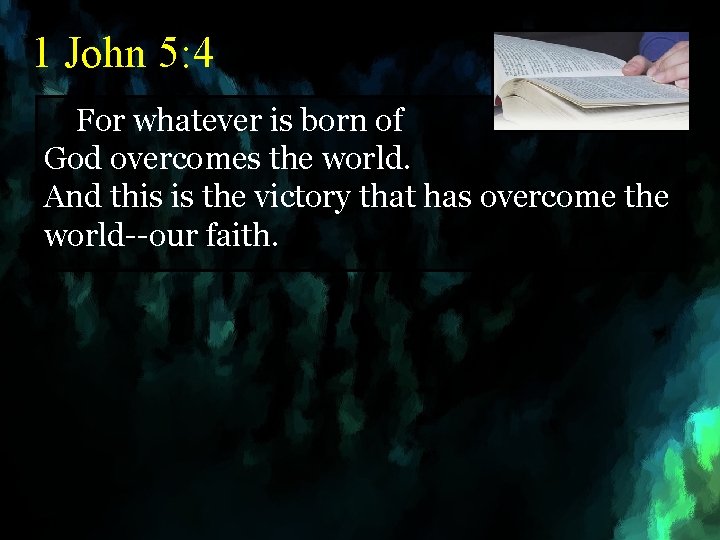 1 John 5: 4 For whatever is born of God overcomes the world. And