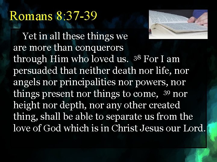 Romans 8: 37 -39 Yet in all these things we are more than conquerors