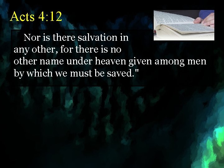 Acts 4: 12 Nor is there salvation in any other, for there is no