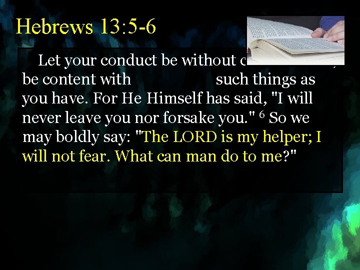 Hebrews 13: 5 -6 Let your conduct be without covetousness; be content with such