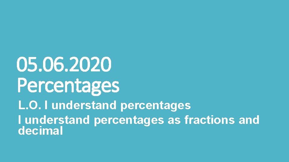 05. 06. 2020 Percentages L. O. I understand percentages as fractions and decimal 