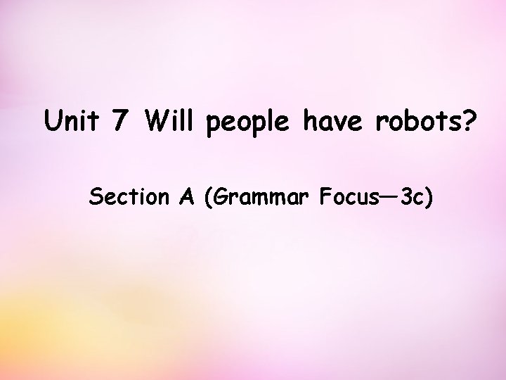 Unit 7 Will people have robots? Section A (Grammar Focus— 3 c) 