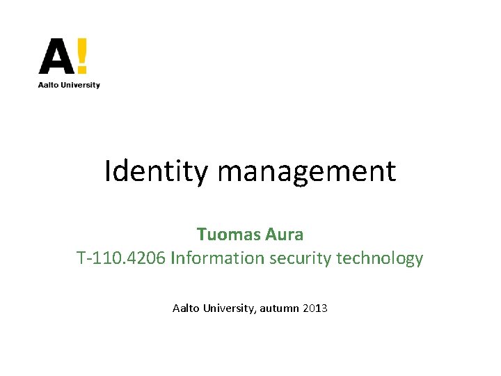 Identity management Tuomas Aura T-110. 4206 Information security technology Aalto University, autumn 2013 Identity management Tuomas Aura T-110. 4206 Information security technology Aalto University, autumn 2013