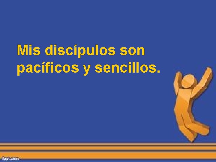 Mis discípulos son pacíficos y sencillos. Mis discípulos son pacíficos y sencillos.