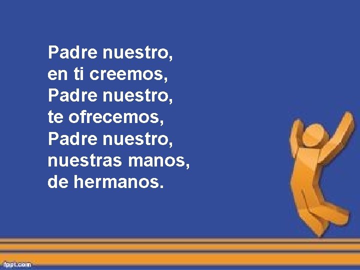 Padre nuestro, en ti creemos, Padre nuestro, te ofrecemos, Padre nuestro, nuestras manos, de Padre nuestro, en ti creemos, Padre nuestro, te ofrecemos, Padre nuestro, nuestras manos, de