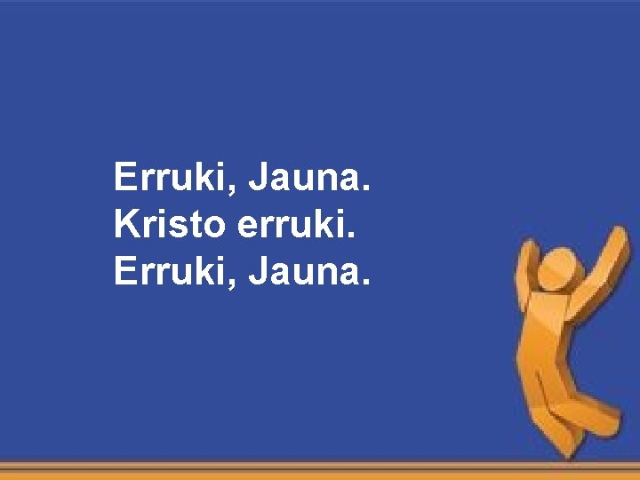 Erruki, Jauna. Kristo erruki. Erruki, Jauna. Erruki, Jauna. Kristo erruki. Erruki, Jauna.