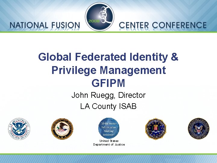 Global Federated Identity & Privilege Management GFIPM John Ruegg, Director LA County ISAB United