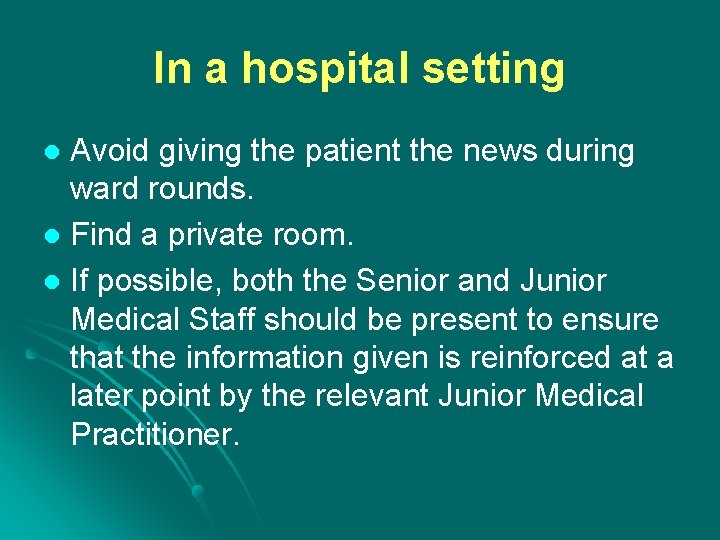 In a hospital setting Avoid giving the patient the news during ward rounds. l