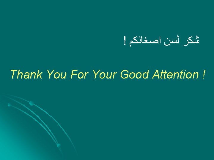 ! ﺷﻜﺮ ﻟﺳﻦ ﺍﺻﻐﺎﺋﻜﻢ Thank You For Your Good Attention ! 