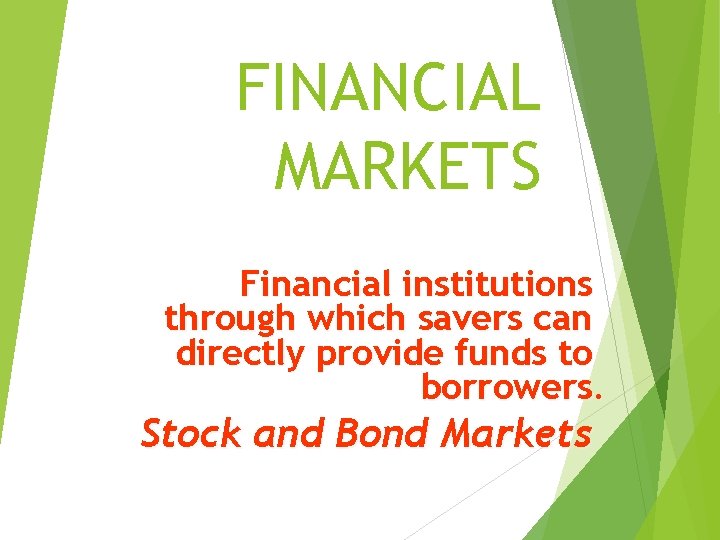 FINANCIAL MARKETS Financial institutions through which savers can directly provide funds to borrowers. Stock