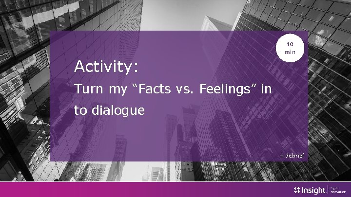 10 min Activity: Turn my “Facts vs. Feelings” in to dialogue + debrief 