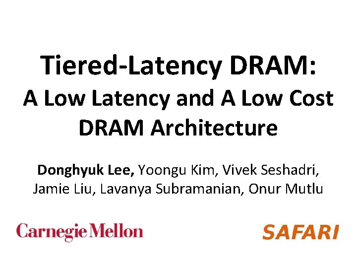 Tiered-Latency DRAM: A Low Latency and A Low Cost DRAM Architecture Donghyuk Lee, Yoongu