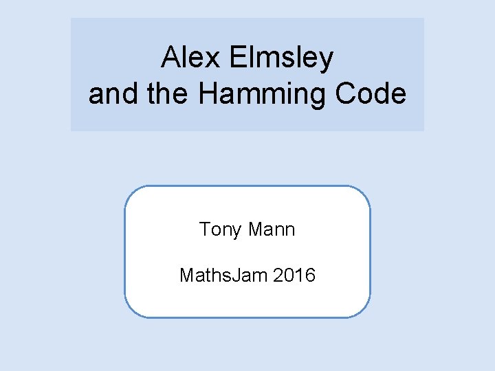 Alex Elmsley and the Hamming Code Tony Mann Maths. Jam 2016 