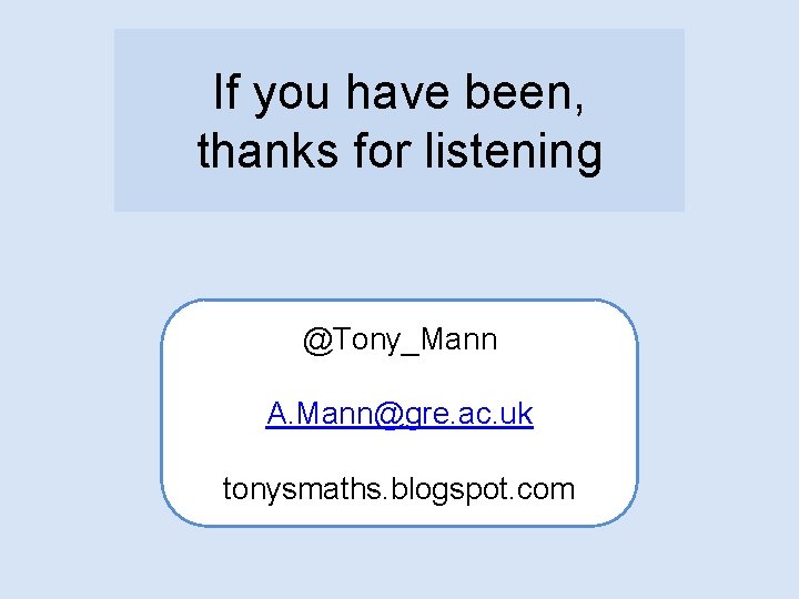 If you have been, thanks for listening @Tony_Mann A. Mann@gre. ac. uk tonysmaths. blogspot.