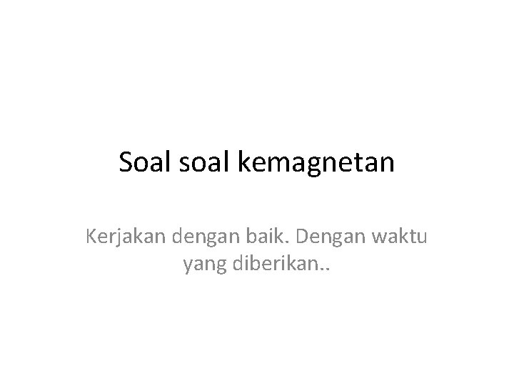 Soal soal kemagnetan Kerjakan dengan baik. Dengan waktu yang diberikan. . 