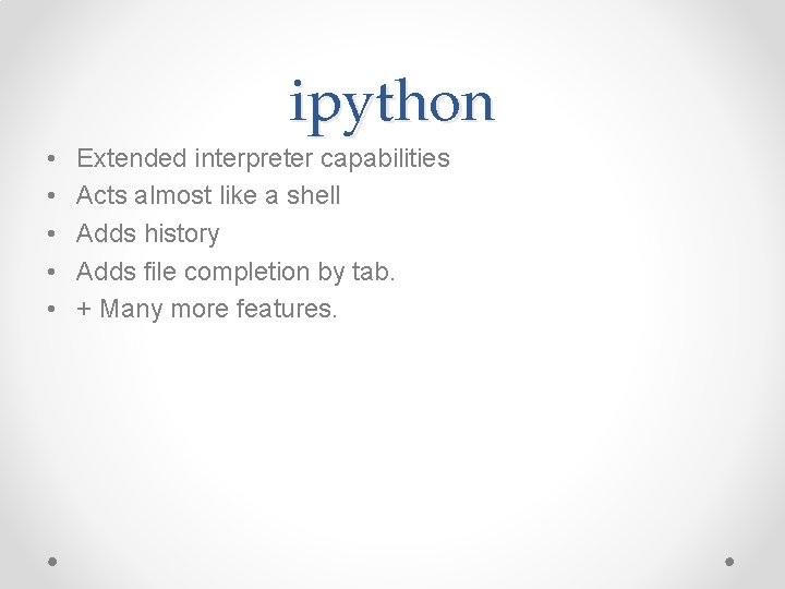 ipython • • • Extended interpreter capabilities Acts almost like a shell Adds history