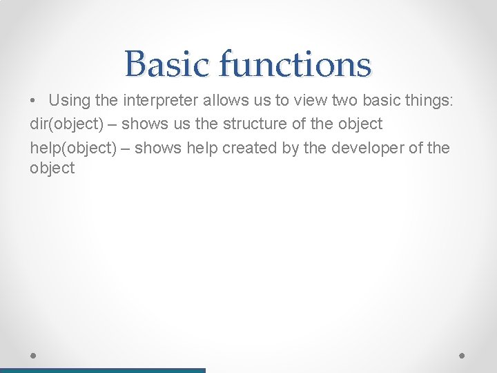 Basic functions • Using the interpreter allows us to view two basic things: dir(object)