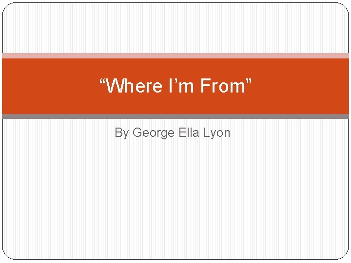 “Where I’m From” By George Ella Lyon 