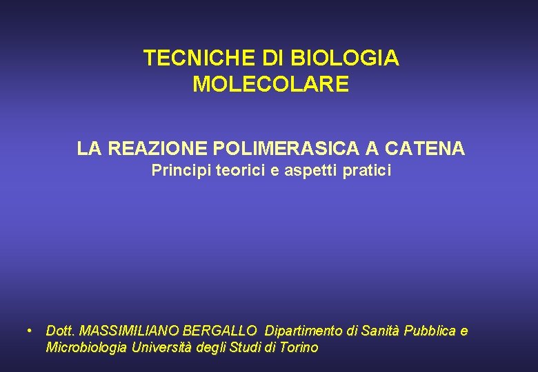 TECNICHE DI BIOLOGIA MOLECOLARE LA REAZIONE POLIMERASICA A CATENA Principi teorici e aspetti pratici