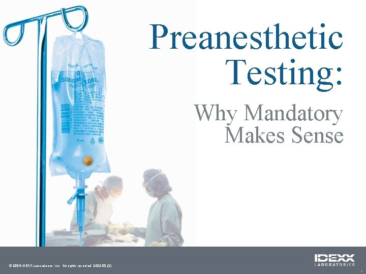 Preanesthetic Testing: Why Mandatory Makes Sense © 2004 IDEXX Laboratories, Inc. All rights reserved.