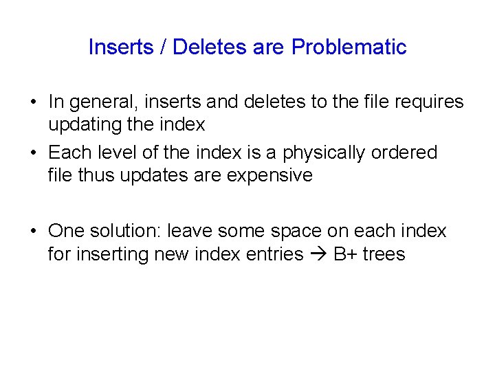 Inserts / Deletes are Problematic • In general, inserts and deletes to the file
