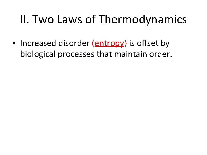 II. Two Laws of Thermodynamics • Increased disorder (entropy) is offset by biological processes